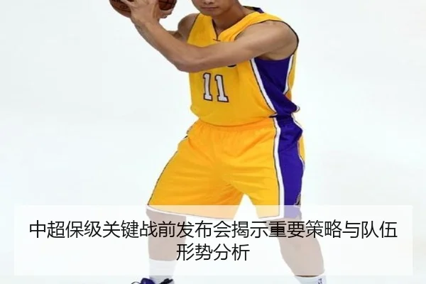 中超保级关键战前发布会揭示重要策略与队伍形势分析
